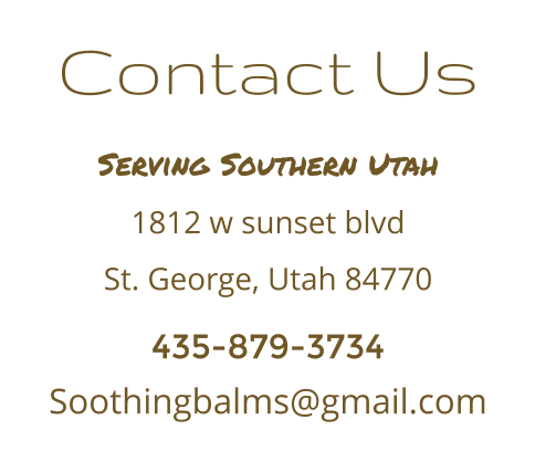 Contact Us Serving Southern Utah 1812 w sunset blvd St. George, Utah 84770 435-879-3734 Soothingbalms@gmail.com